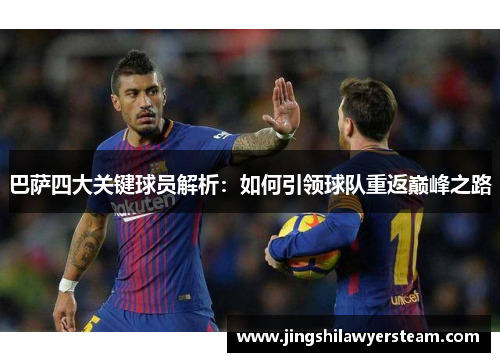 巴萨四大关键球员解析：如何引领球队重返巅峰之路