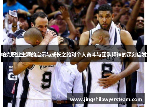 帕克职业生涯的启示与成长之路对个人奋斗与团队精神的深刻启发