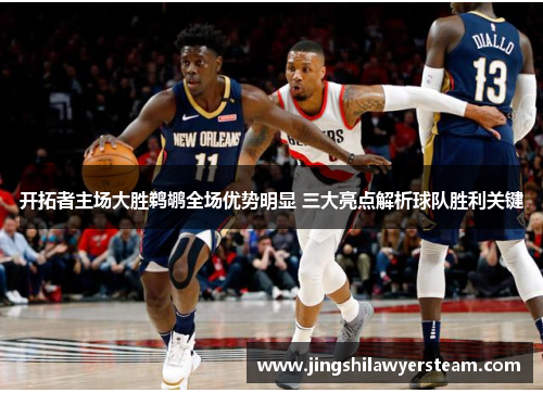 开拓者主场大胜鹈鹕全场优势明显 三大亮点解析球队胜利关键
